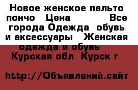 Новое женское пальто пончо › Цена ­ 2 500 - Все города Одежда, обувь и аксессуары » Женская одежда и обувь   . Курская обл.,Курск г.